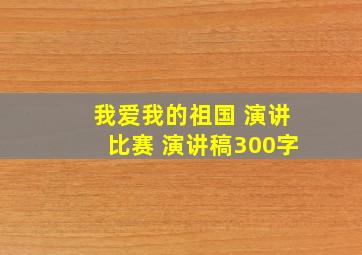 我爱我的祖国 演讲比赛 演讲稿300字